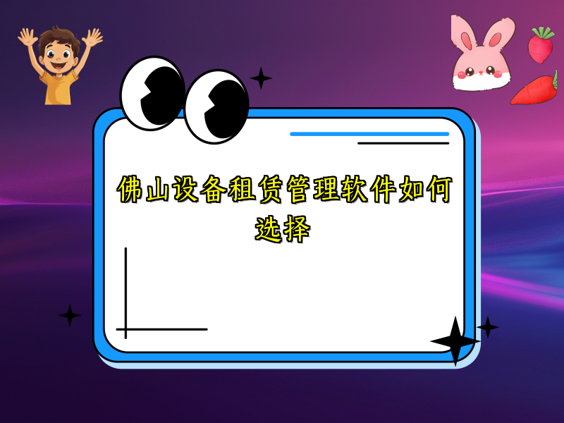 佛山设备租赁管理软件如何选择