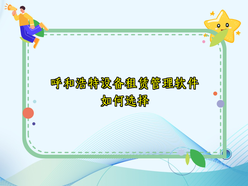 呼和浩特设备租赁管理软件如何选择