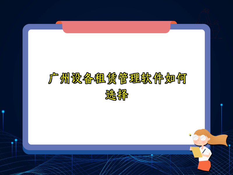 广州设备租赁管理软件如何选择