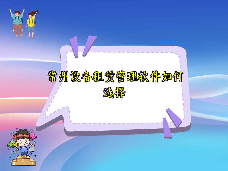 常州设备租赁管理软件如何选择