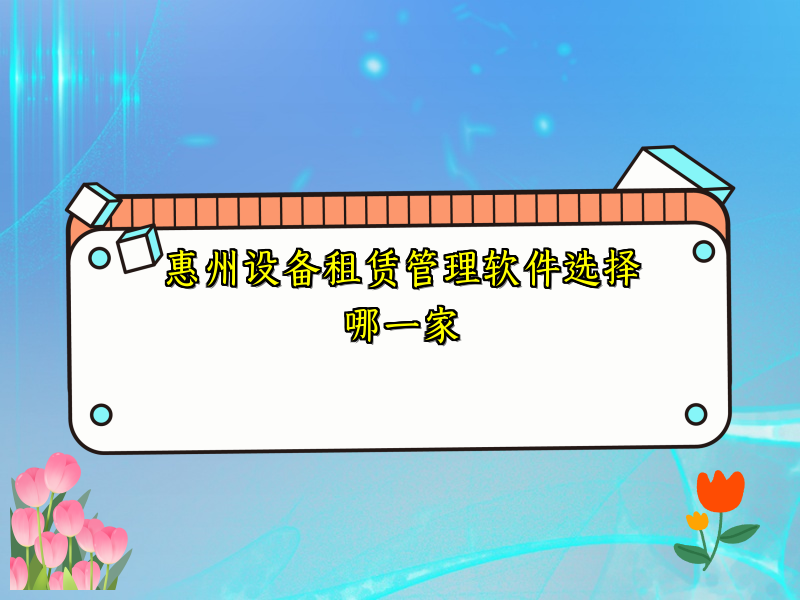 惠州设备租赁管理软件选择哪一家