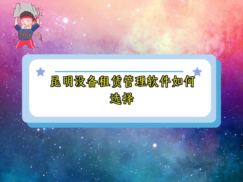 昆明设备租赁管理软件如何选择